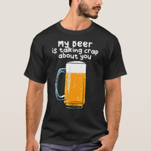 My Beer Is Talking Crap About You T-Shirt