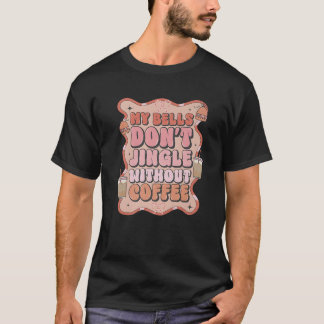 My Bell Don t Jingle Without Coffee Funny Christma T-Shirt