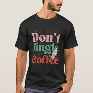 My Bells Don t Jingle Without Coffee Merry Christm T-Shirt