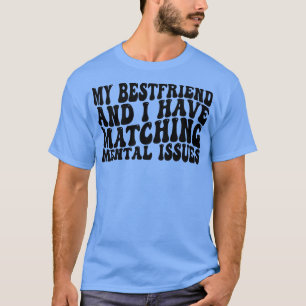 my bestfriend and i have matching mental issues 1 T-Shirt