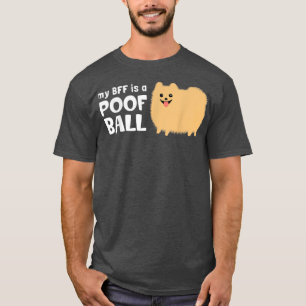 My BFF is a Poof Ball Pomeranian dog  T-Shirt