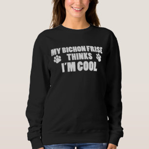 My Bichon Frise Thinks I m Cool Dog Owner Sweatshirt