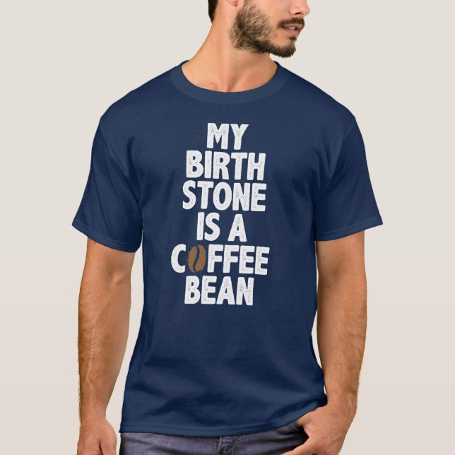 My Birth Stone Is A Coffee Bean T-Shirt (Front)