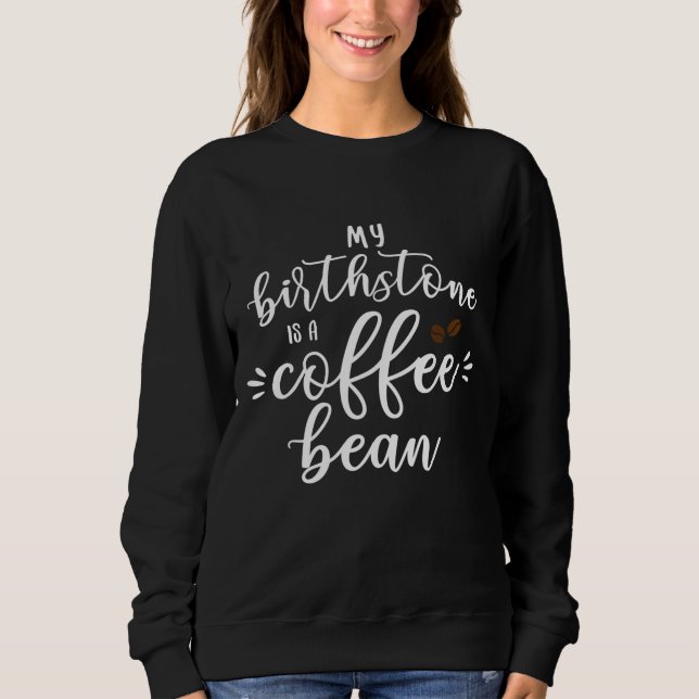 My Birthstone Is A Coffee Bean Funny Coffee Lover  Sweatshirt (Front)