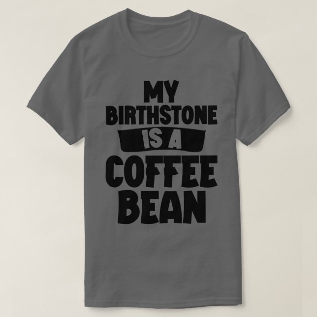 My Birthstone Is A Coffee Bean T-Shirt (Design Front)