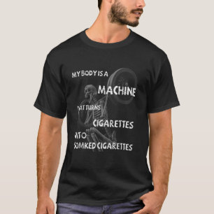 My Body Is A Machine That Turns Cigarettes Into Sm T-Shirt