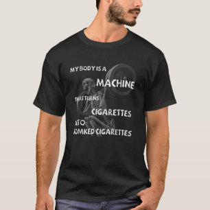 My Body Is A Machine That Turns Cigarettes Into Sm T-Shirt