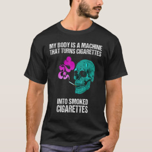 My Body Is A Machine That Turns Cigarettes Into Sm T-Shirt
