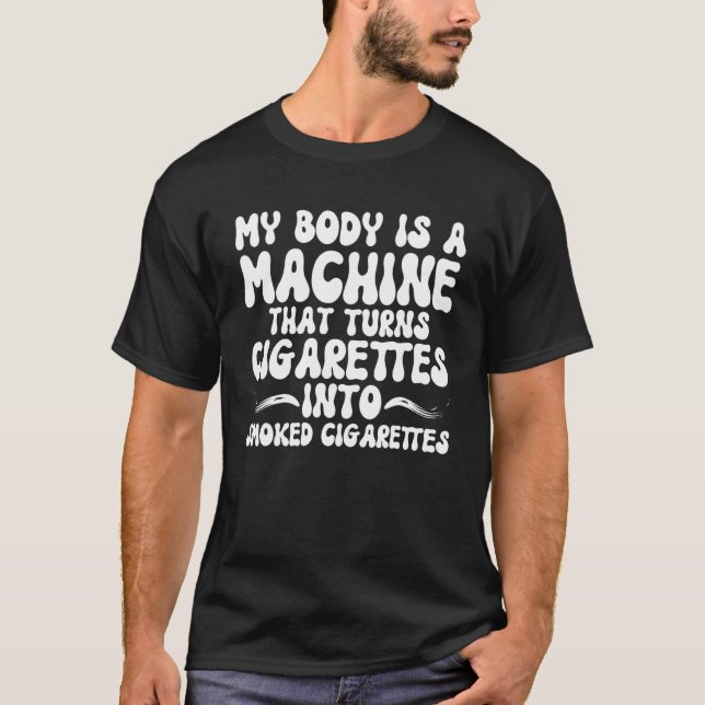 MY BODY IS A MACHINE THAT TURNS CIGARETTES INTO SM T-Shirt (Front)