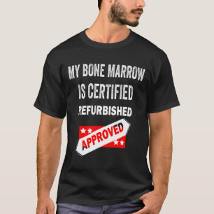 My Bone Marrow Is Certified Refurbished leukemia T-Shirt