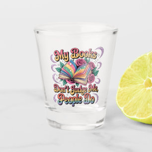 My Books Don't Judge Me.... Shot Glass