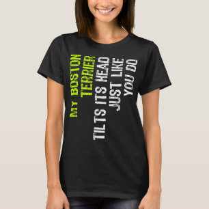 My Boston Terrier Tilts Its Head Just Like You Do  T-Shirt