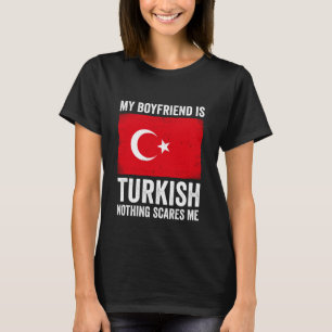 My Boyfriend is Turkish Nothing Scares Me Turkey T T-Shirt