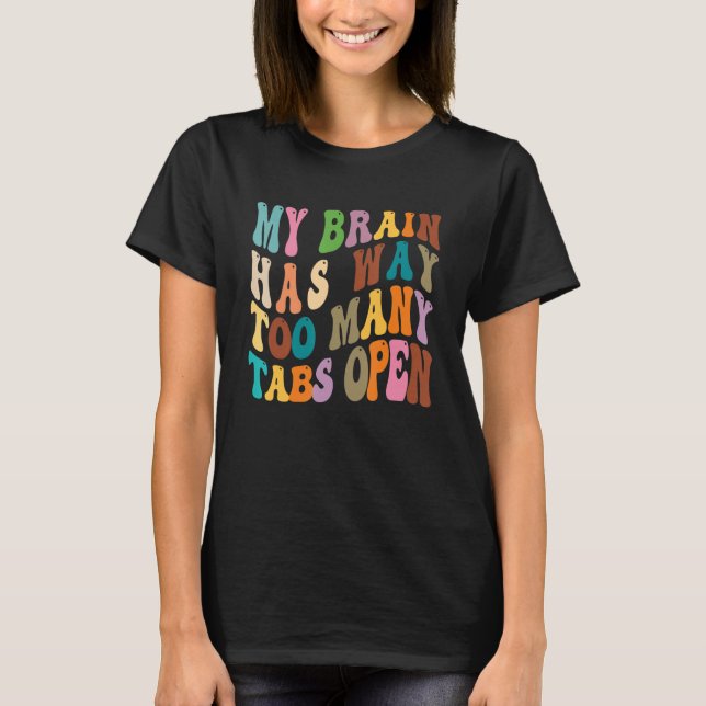 My Brain Has Way Too Many Tabs Open 10 T-Shirt (Front)