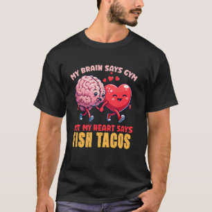 My Brain Says Gym But My Heart Says Fish Tacos T-Shirt