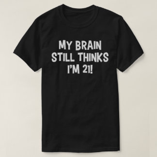 My Brain Still Thinks I'm 21! T-Shirt