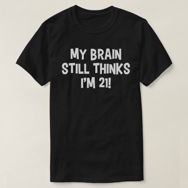 My Brain Still Thinks I'm 21! T-Shirt (Design Front)