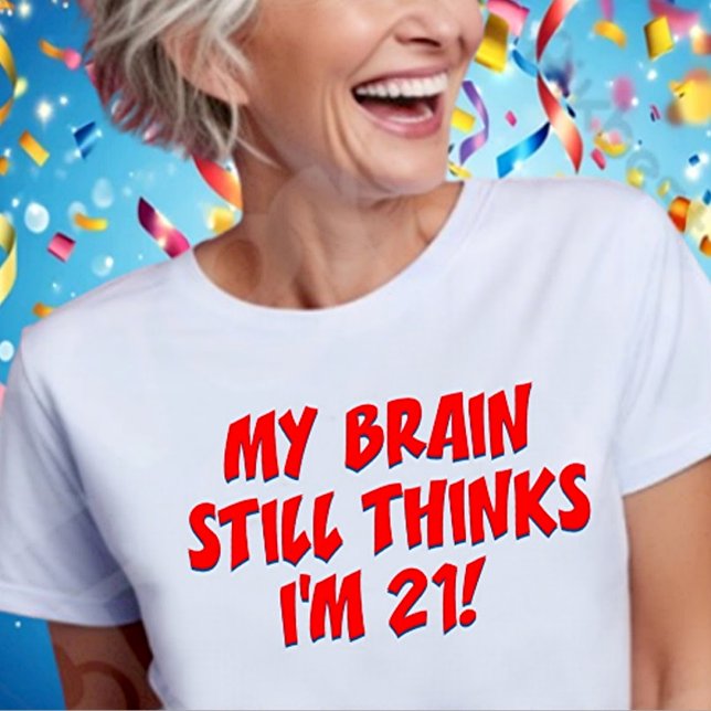 My Brain Still Thinks I'm 21! T-Shirt (Creator Uploaded)