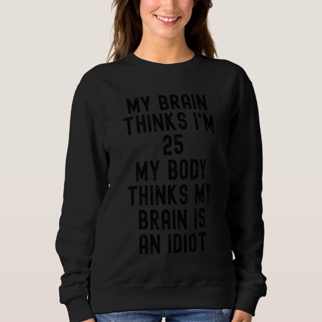 My Brain Thinks I'm 25  Sarcastic Quotes  Text Sweatshirt (Front)