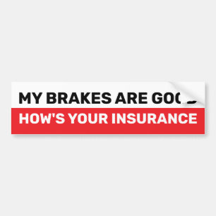 MY BRAKES ARE GOOD HOW'S YOUR INSURANCE BUMPER STICKER
