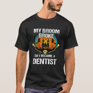 My Broom Broke I Became A Dentist Halloween Costum T-Shirt