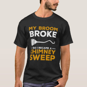 My Broom Broke So I Became A Chimney Sweep Firepla T-Shirt