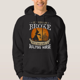 My Broom Broke So I Became A Dialysis Nurse Hoodie