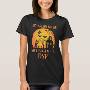 My Broom Broke So I Became A DSP  Halloween T-Shirt