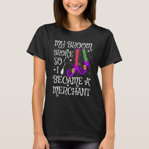 My Broom Broke So I Became A Merchant Halloween T-Shirt