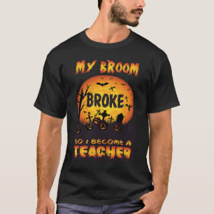 My Broom Broke So I Became A Teacher Halloween T-Shirt