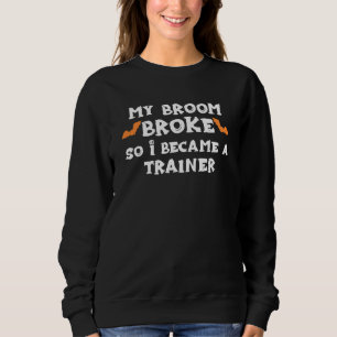 My Broom Broke So I Became A Trainer Halloween Tra Sweatshirt