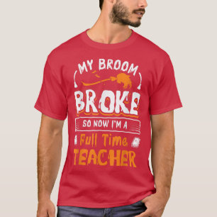 My Broom Broke So Now I am a full time teacher Hum T-Shirt