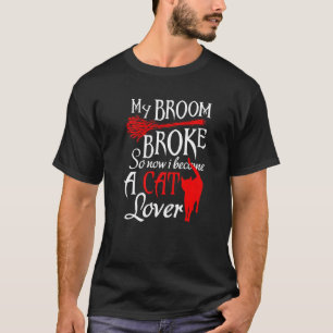 My Broom Broke So Now I Become A Cat Tee