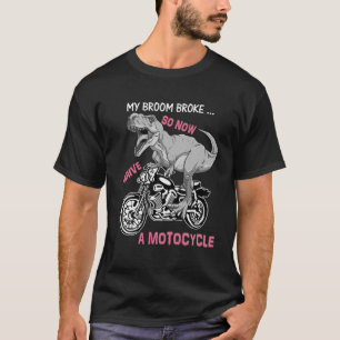 My Broom Broke So Now I Drive A Motorcycle Funny T T-Shirt