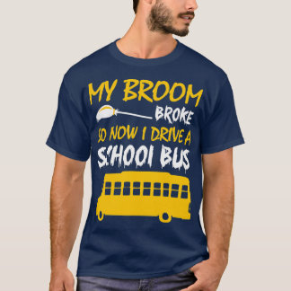 My Broom Broke So Now I Drive A School Bus Shirt