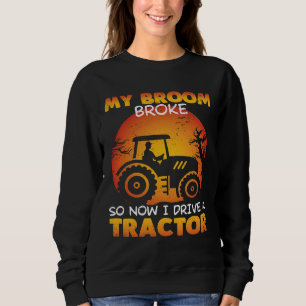 My Broom Broke so now i drive A Tractor farmer Sweatshirt