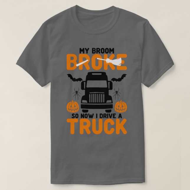 My Broom Broke So Now I Drive A Truck T-Shirt (Design Front)