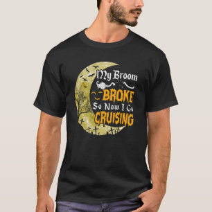 My Broom Broke So Now I Go Cruising 1 T-Shirt