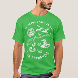 My Broom Broke So Now I Go Gardening Funny Witch T-Shirt