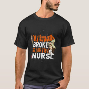 My Broom broke so now I m a Nurse Witch Nurse Hall T-Shirt