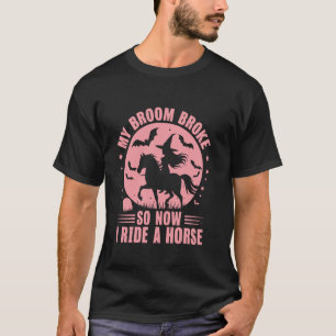 My Broom Broke So Now I Ride A Horse T-Shirt