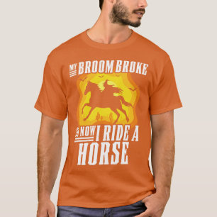 My Broom Broke So Now I Ride A Horse Witch Riding T-Shirt