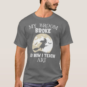 My Broom Broke So Now I Teach Art Teacher Hallowee T-Shirt