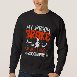 My Broom Broke So Now I Teach Geography Teacher Ha Sweatshirt