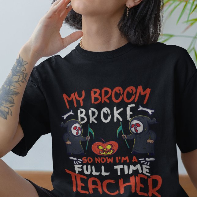 My Broom Broke So Now I'M A Full Time Teacher  T-Shirt (Creator Uploaded)