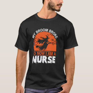 My Broom Broke So Now Im A Nurse Funny Halloween N T-Shirt