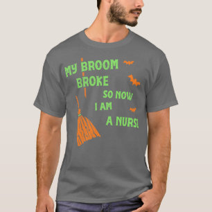 My Broom Broke So Now Im a Nurse Funny Witch Tee
