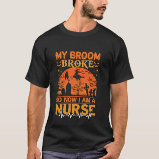 My Broom Broke So Now I'm A Nurse Halloween Nurse T-Shirt