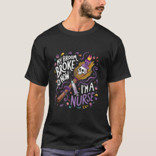My Broom Broke So Now Im A Nurse Halloween Nurse T T-Shirt