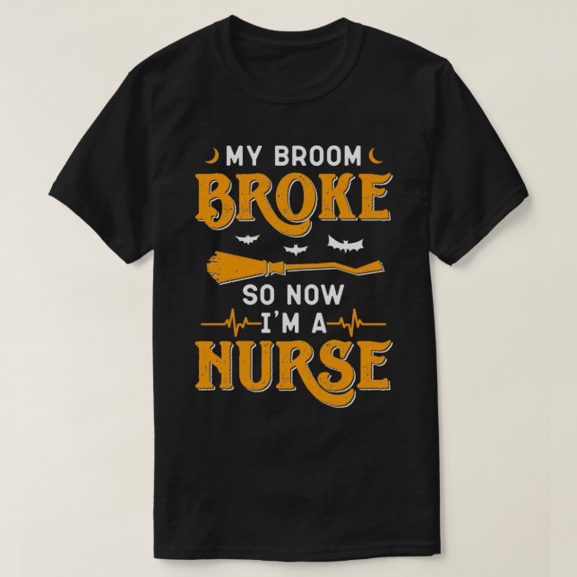 My Broom Broke So Now Im A Nurse Halloween T-Shirt (Design Front)